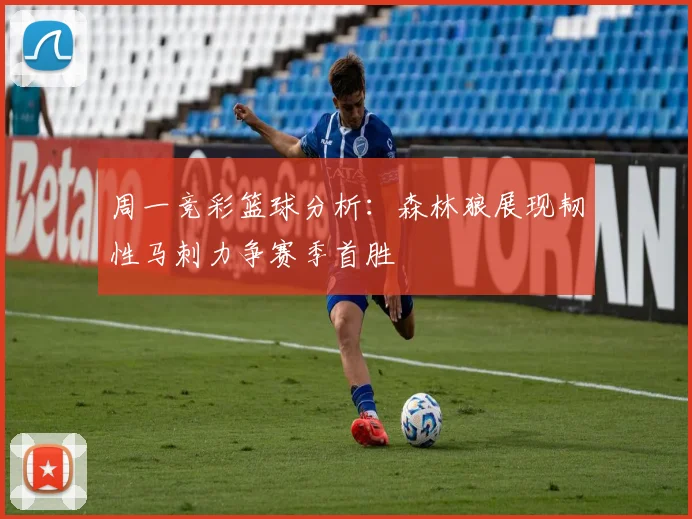 周一竞彩篮球分析：森林狼展现韧性马刺力争赛季首胜
