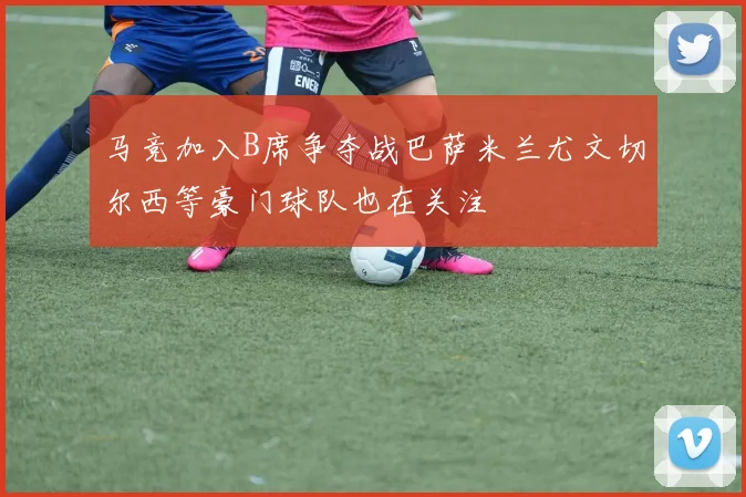 马竞加入B席争夺战巴萨米兰尤文切尔西等豪门球队也在关注