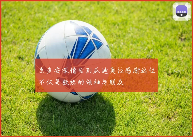 京多安深情告别瓜迪奥拉感谢这位不仅是教练的领袖与朋友