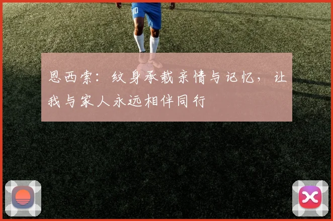 恩西索：纹身承载亲情与记忆，让我与家人永远相伴同行