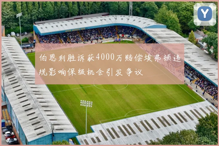 伯恩利胜诉获4000万赔偿埃弗顿违规影响保级机会引发争议