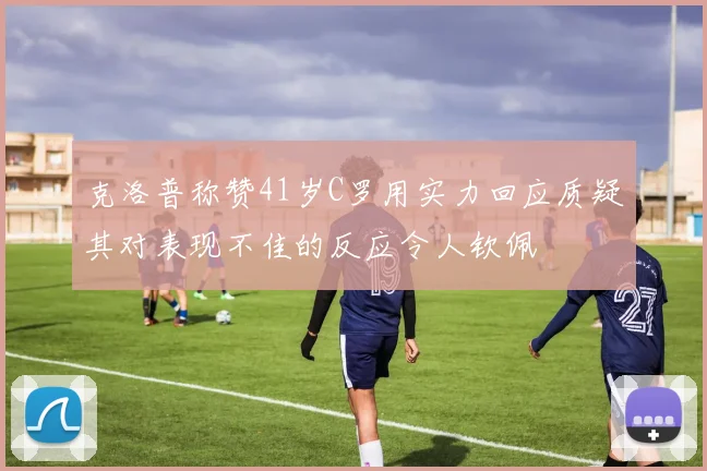 克洛普称赞41岁C罗用实力回应质疑其对表现不佳的反应令人钦佩