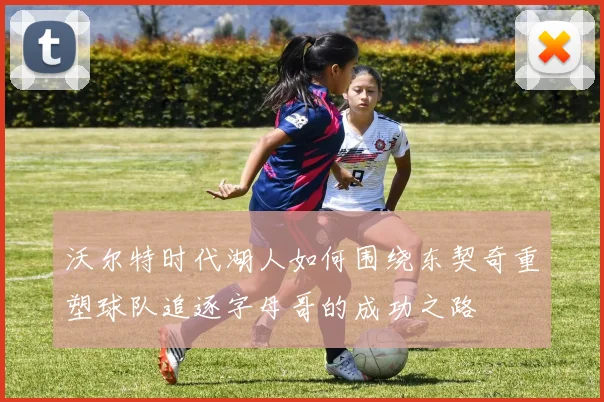 沃尔特时代湖人如何围绕东契奇重塑球队追逐字母哥的成功之路
