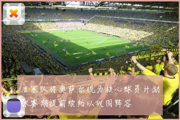 活塞队将奥萨尔视为核心球员计划休赛期提前续约以巩固阵容