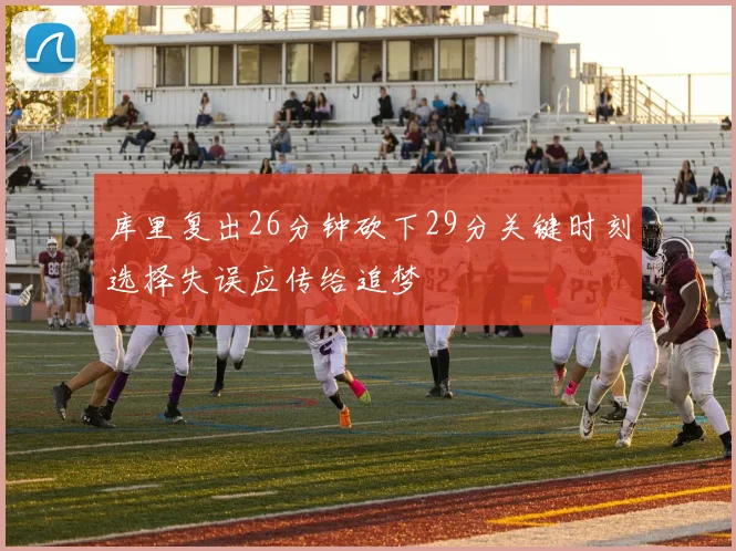 库里复出26分钟砍下29分关键时刻选择失误应传给追梦