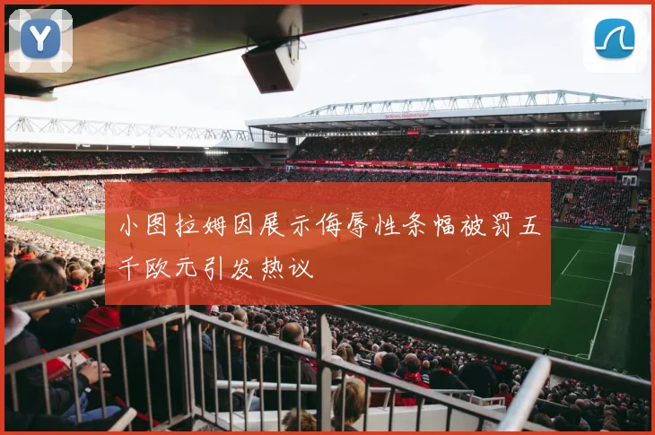 小图拉姆因展示侮辱性条幅被罚五千欧元引发热议