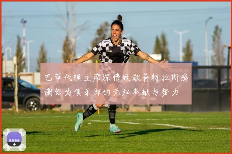巴萨代理主席深情致敬普特拉斯感谢你为俱乐部的无私奉献与努力