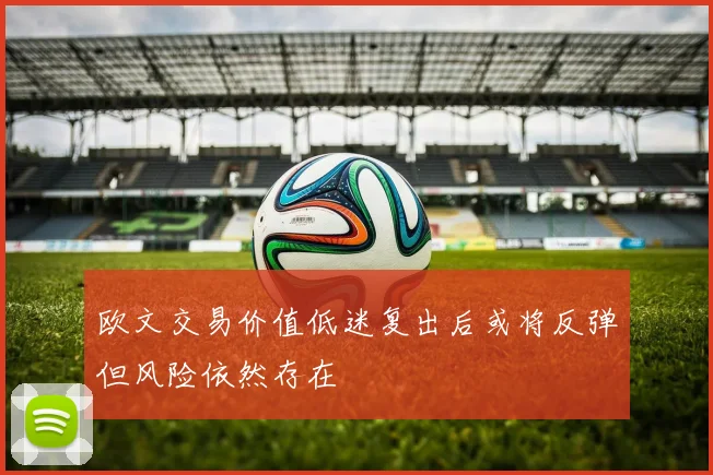 欧文交易价值低迷复出后或将反弹但风险依然存在