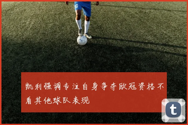 凯利强调专注自身争夺欧冠资格不看其他球队表现
