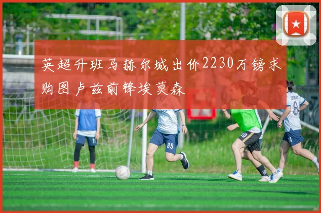 英超升班马赫尔城出价2230万镑求购图卢兹前锋埃莫森