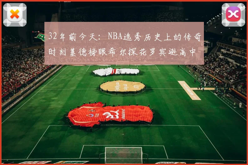 32年前今天：NBA选秀历史上的传奇时刻基德榜眼希尔探花罗宾逊高中状元回顾